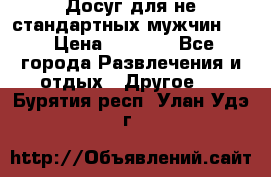Досуг для не стандартных мужчин!!! › Цена ­ 5 000 - Все города Развлечения и отдых » Другое   . Бурятия респ.,Улан-Удэ г.